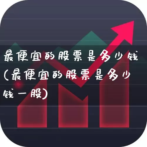 最便宜的股票是多少钱(最便宜的股票是多少钱一股)_https://www.haiwangdasha.com_深交所_第1张