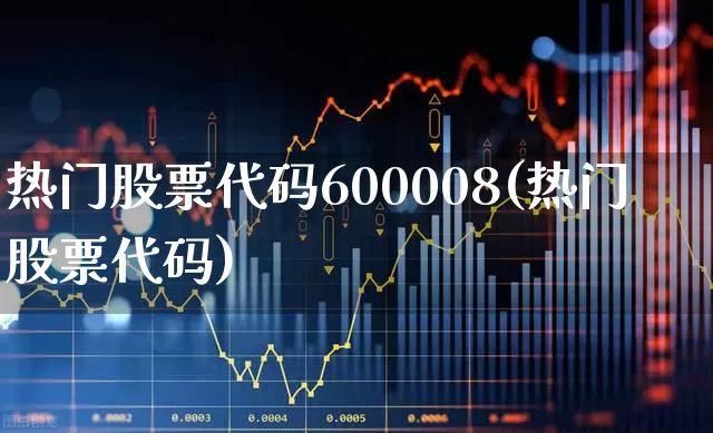 热门股票代码600008(热门股票代码)_https://www.haiwangdasha.com_深交所_第1张