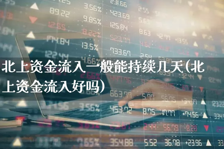北上资金流入一般能持续几天(北上资金流入好吗)_https://www.haiwangdasha.com_创业板_第1张