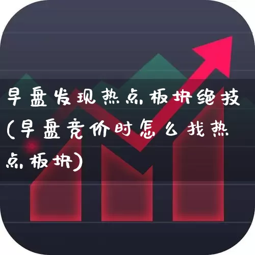 早盘发现热点板块绝技(早盘竞价时怎么找热点板块)_https://www.haiwangdasha.com_深交所_第1张