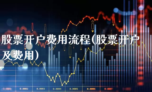 股票开户费用流程(股票开户及费用)_https://www.haiwangdasha.com_北交所_第1张
