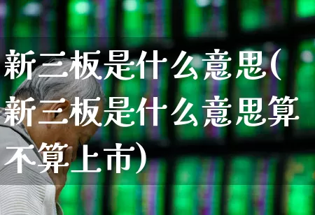 新三板是什么意思(新三板是什么意思算不算上市)_https://www.haiwangdasha.com_深交所_第1张
