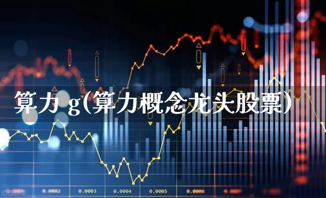 算力 g(算力概念龙头股票)_https://www.haiwangdasha.com_科创板_第1张