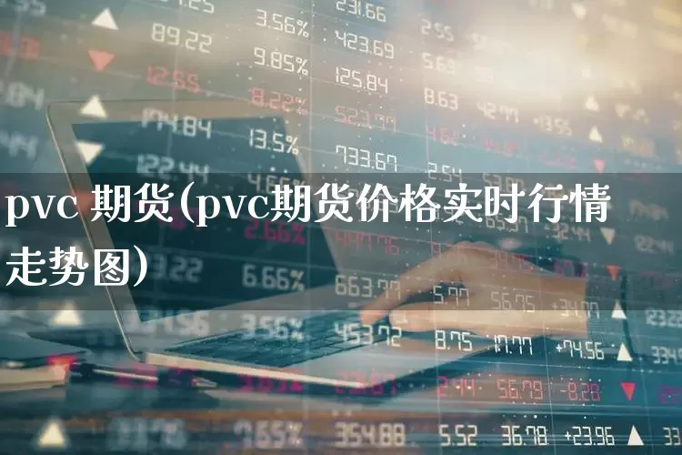 pvc 期货(pvc期货价格实时行情走势图)_https://www.haiwangdasha.com_广期所_第1张