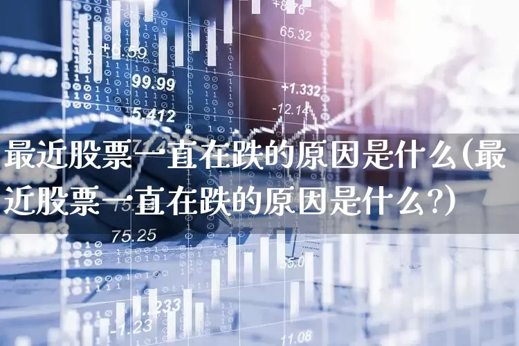 最近股票一直在跌的原因是什么(最近股票一直在跌的原因是什么?)_https://www.haiwangdasha.com_深交所_第1张