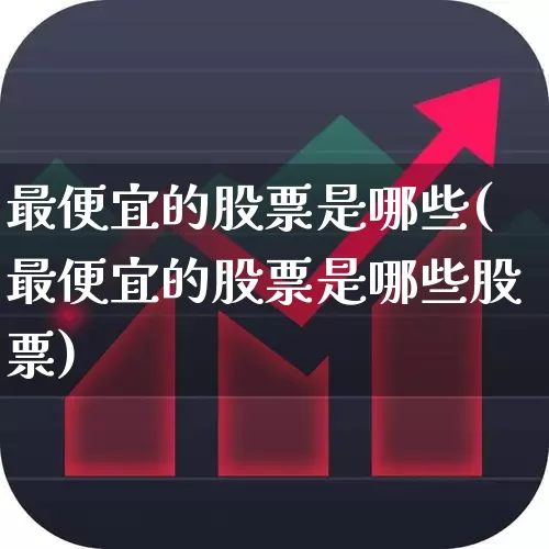 最便宜的股票是哪些(最便宜的股票是哪些股票)_https://www.haiwangdasha.com_深交所_第1张