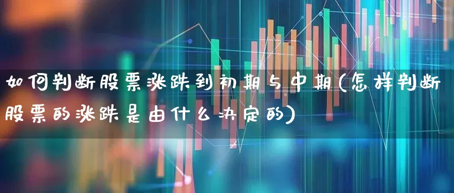 如何判断股票涨跌到初期与中期(怎样判断股票的涨跌是由什么决定的)_https://www.haiwangdasha.com_郑商所_第1张