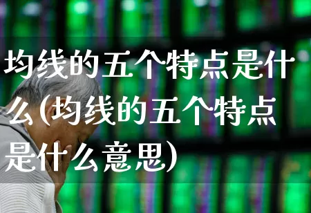 均线的五个特点是什么(均线的五个特点是什么意思)_https://www.haiwangdasha.com_上交所_第1张