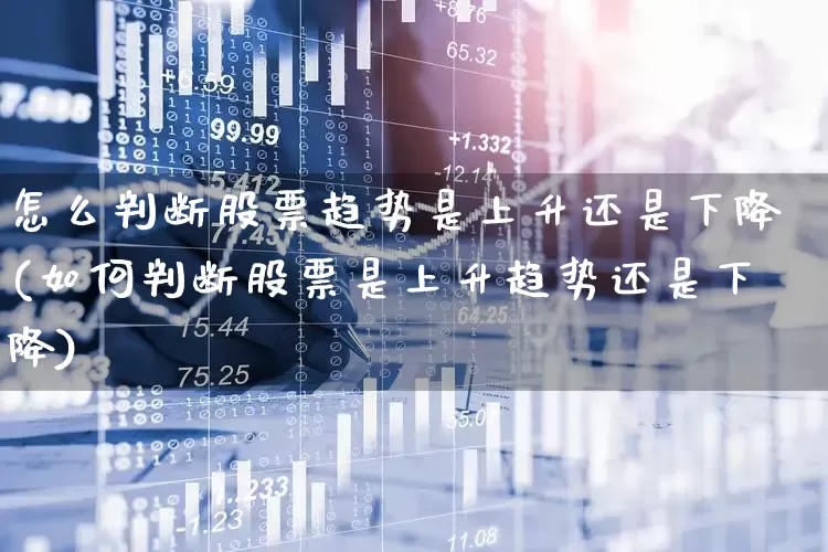 怎么判断股票趋势是上升还是下降(如何判断股票是上升趋势还是下降)_https://www.haiwangdasha.com_北交所_第1张