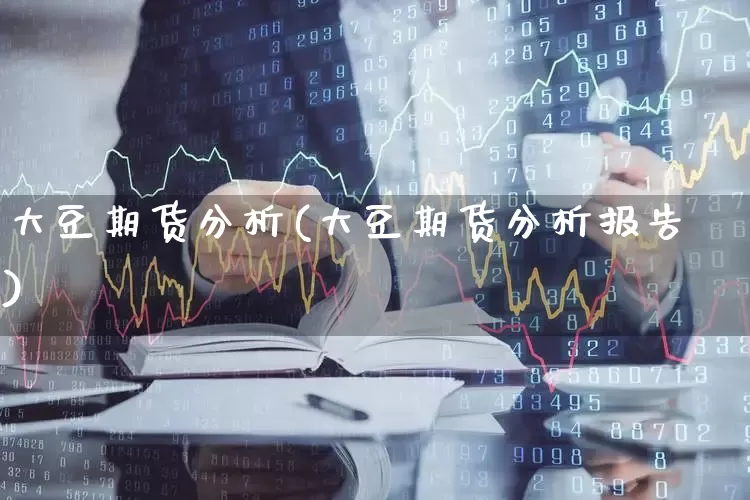 大豆期货分析(大豆期货分析报告)_https://www.haiwangdasha.com_北交所_第1张