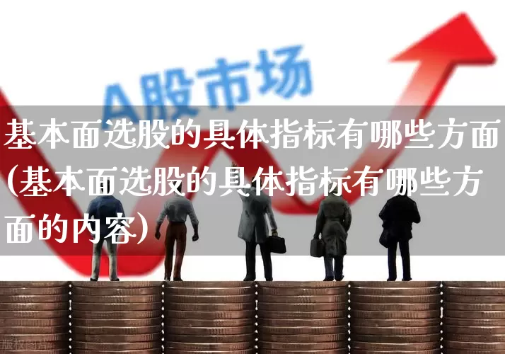 基本面选股的具体指标有哪些方面(基本面选股的具体指标有哪些方面的内容)_https://www.haiwangdasha.com_科创板_第1张