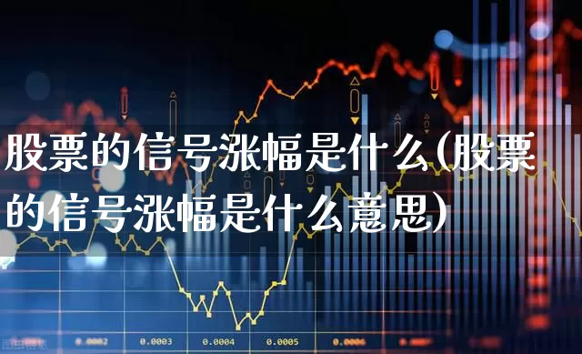股票的信号涨幅是什么(股票的信号涨幅是什么意思)_https://www.haiwangdasha.com_上交所_第1张