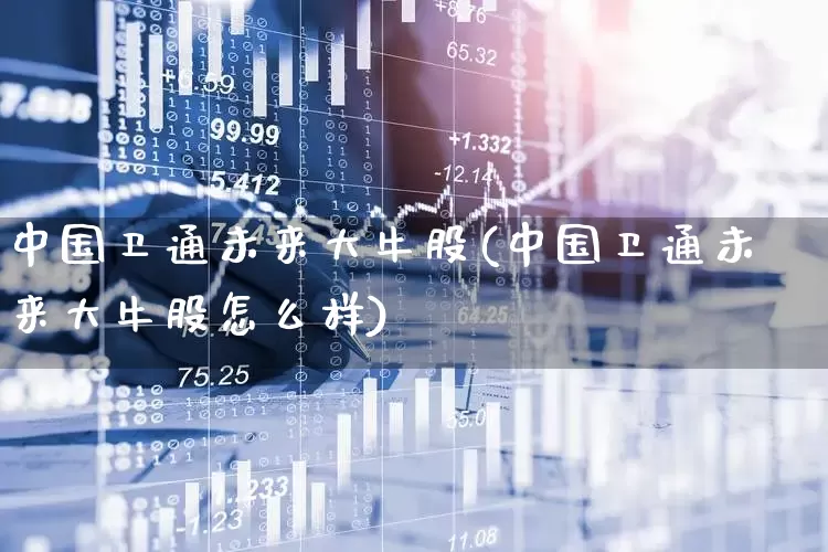 中国卫通未来大牛股(中国卫通未来大牛股怎么样)_https://www.haiwangdasha.com_深交所_第1张