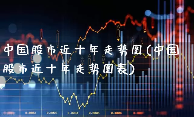 中国股市近十年走势图(中国股市近十年走势图表)_https://www.haiwangdasha.com_深交所_第1张