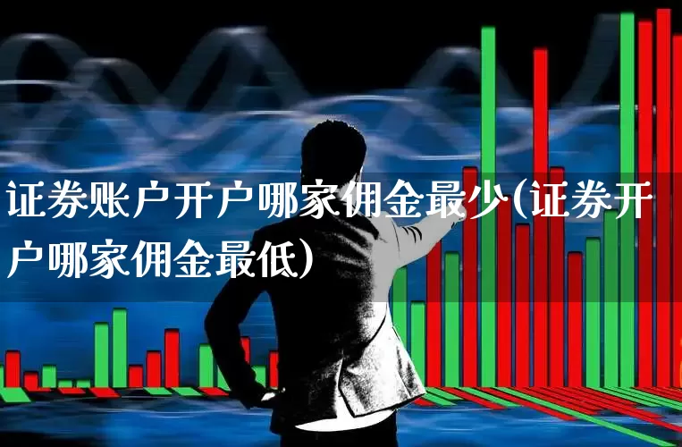 证券账户开户哪家佣金最少(证券开户哪家佣金最低)_https://www.haiwangdasha.com_科创板_第1张