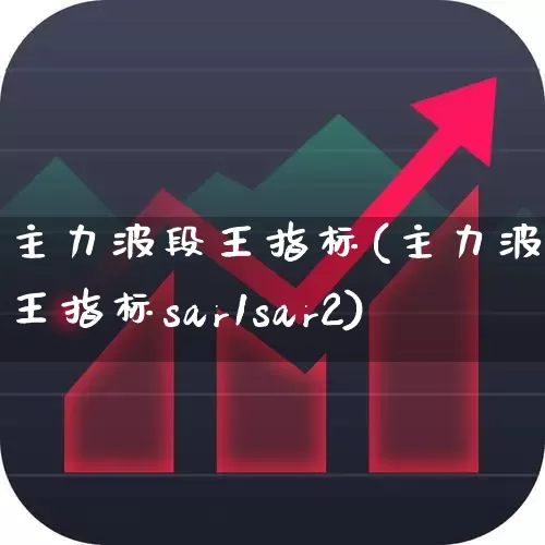 主力波段王指标(主力波段王指标sar1sar2)_https://www.haiwangdasha.com_上交所_第1张