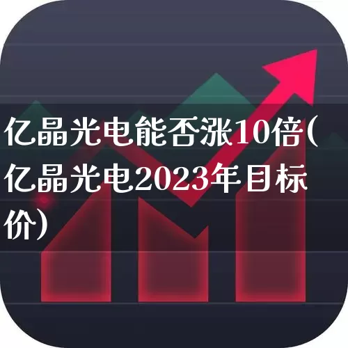 亿晶光电能否涨10倍(亿晶光电2023年目标价)_https://www.haiwangdasha.com_深交所_第1张
