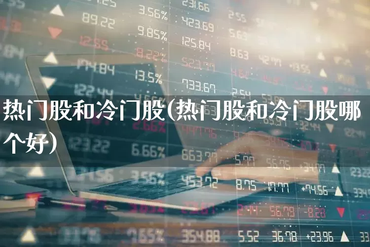 热门股和冷门股(热门股和冷门股哪个好)_https://www.haiwangdasha.com_北交所_第1张