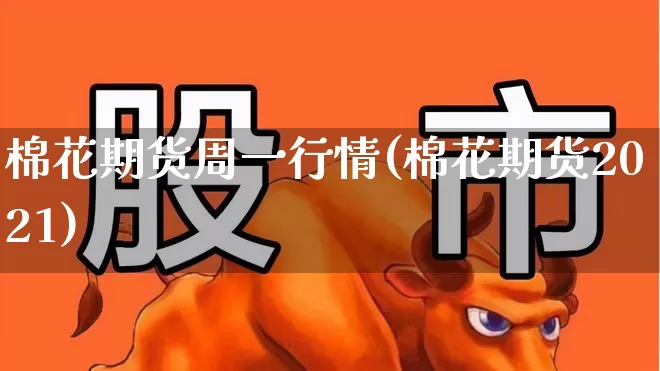 棉花期货周一行情(棉花期货2021)_https://www.haiwangdasha.com_北交所_第1张