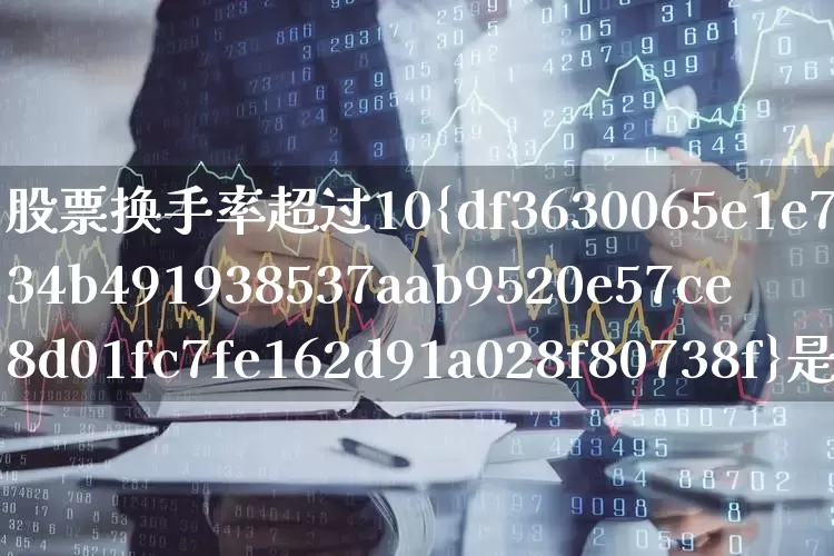 股票换手率超过10%是什么意思(股票中换手率超过8%意味着什么)_https://www.haiwangdasha.com_创业板_第1张