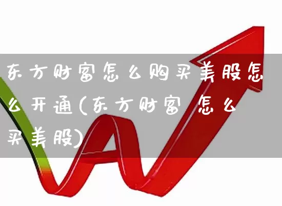 东方财富怎么购买美股怎么开通(东方财富 怎么买美股)_https://www.haiwangdasha.com_上期能源_第1张