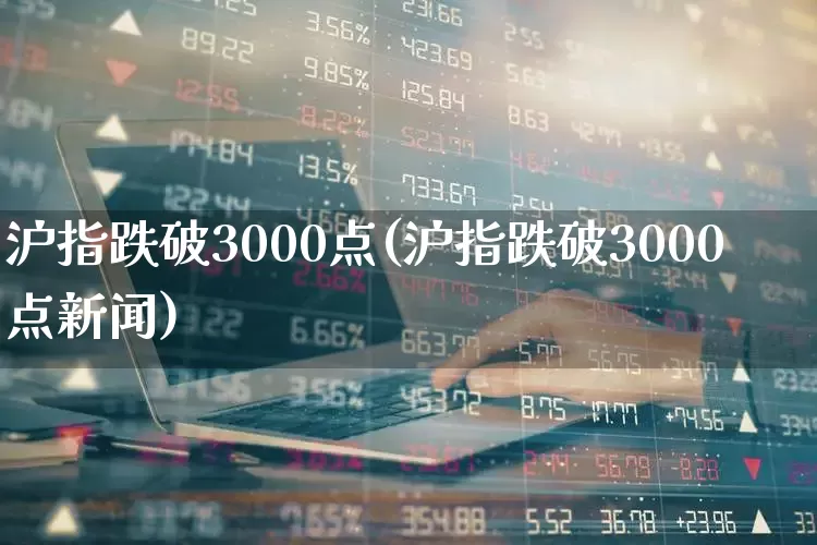 沪指跌破3000点(沪指跌破3000点新闻)_https://www.haiwangdasha.com_深交所_第1张