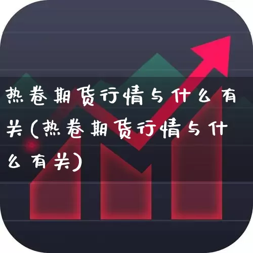 热卷期货行情与什么有关(热卷期货行情与什么有关)_https://www.haiwangdasha.com_科创板_第1张