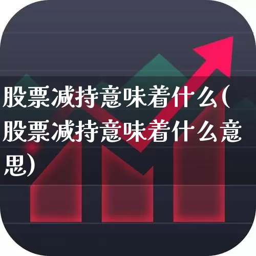 股票减持意味着什么(股票减持意味着什么意思)_https://www.haiwangdasha.com_科创板_第1张