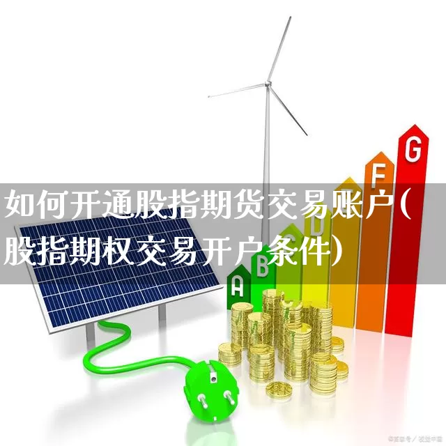 如何开通股指期货交易账户(股指期权交易开户条件)_https://www.haiwangdasha.com_上交所_第1张