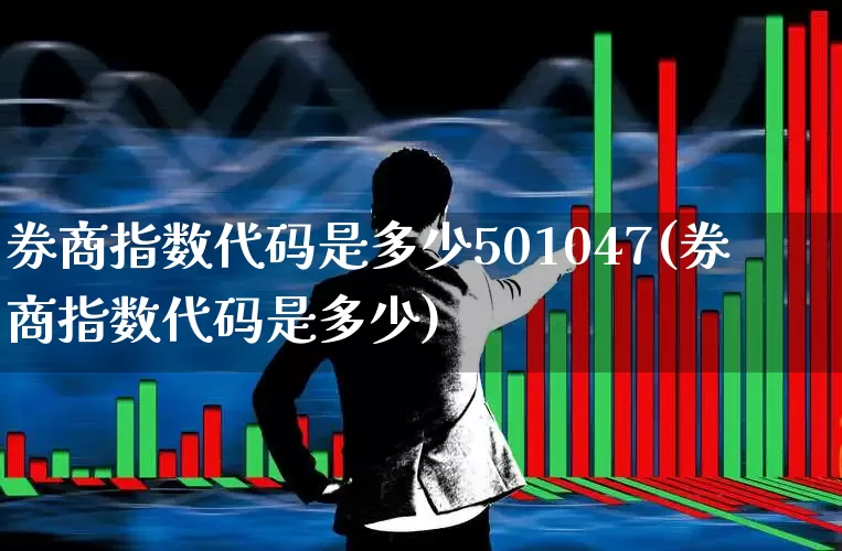 券商指数代码是多少501047(券商指数代码是多少)_https://www.haiwangdasha.com_上交所_第1张