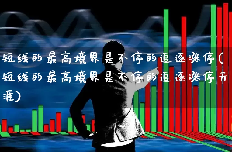 短线的最高境界是不停的追逐涨停(短线的最高境界是不停的追逐涨停天涯)_https://www.haiwangdasha.com_科创板_第1张