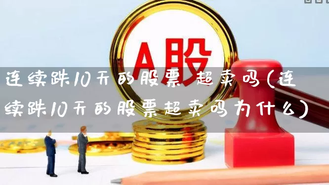 连续跌10天的股票 超卖吗(连续跌10天的股票超卖吗为什么)_https://www.haiwangdasha.com_北交所_第1张