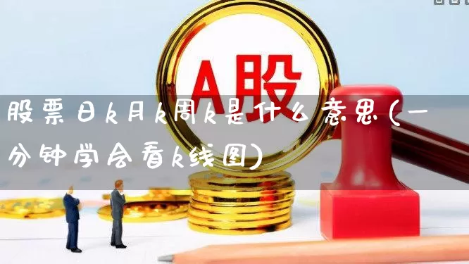 股票日k月k周k是什么意思(一分钟学会看k线图)_https://www.haiwangdasha.com_北交所_第1张
