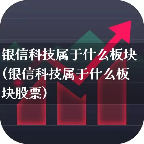 银信科技属于什么板块(银信科技属于什么板块股票)_https://www.haiwangdasha.com_北交所_第1张