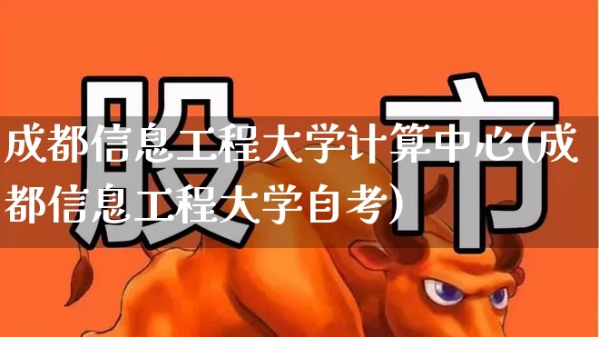 成都信息工程大学计算中心(成都信息工程大学自考)_https://www.haiwangdasha.com_北交所_第1张