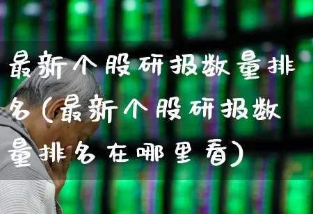 最新个股研报数量排名(最新个股研报数量排名在哪里看)_https://www.haiwangdasha.com_创业板_第1张