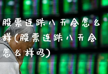 股票连跌八天会怎么样(股票连跌八天会怎么样吗)_https://www.haiwangdasha.com_北交所_第1张