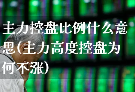 主力控盘比例什么意思(主力高度控盘为何不涨)_https://www.haiwangdasha.com_创业板_第1张