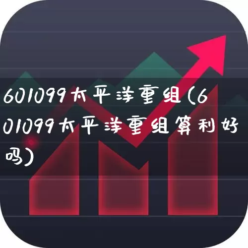601099太平洋重组(601099太平洋重组算利好吗)_https://www.haiwangdasha.com_科创板_第1张