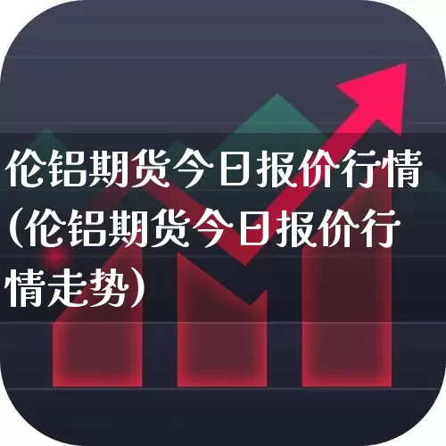 伦铝期货今日报价行情(伦铝期货今日报价行情走势)_https://www.haiwangdasha.com_深交所_第1张