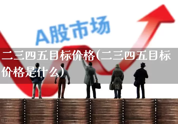 二三四五目标价格(二三四五目标价格是什么)_https://www.haiwangdasha.com_深交所_第1张