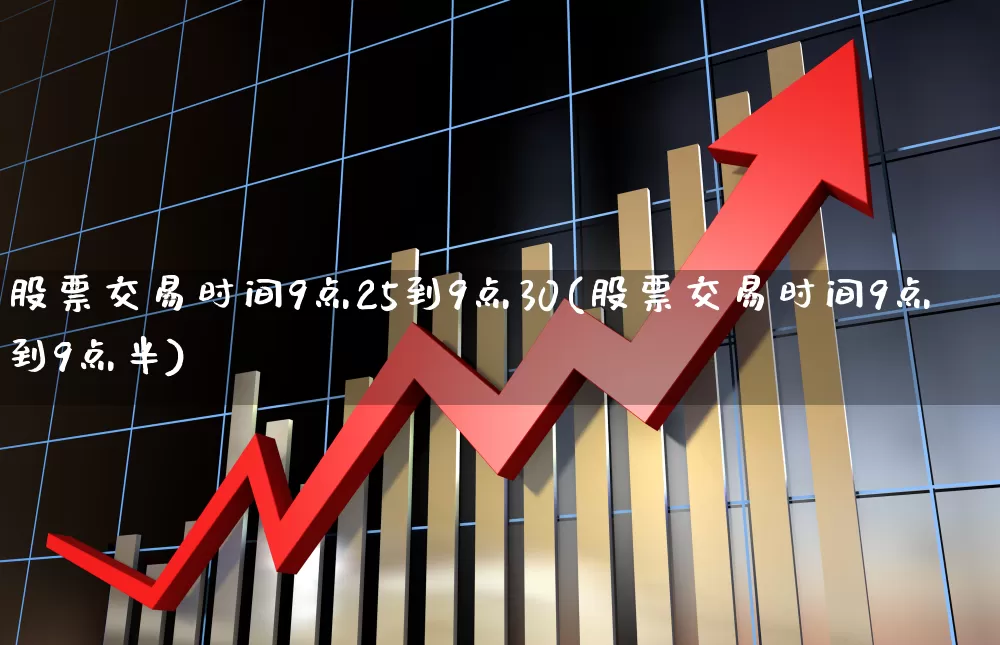 股票交易时间9点25到9点30(股票交易时间9点到9点半)_https://www.haiwangdasha.com_创业板_第1张