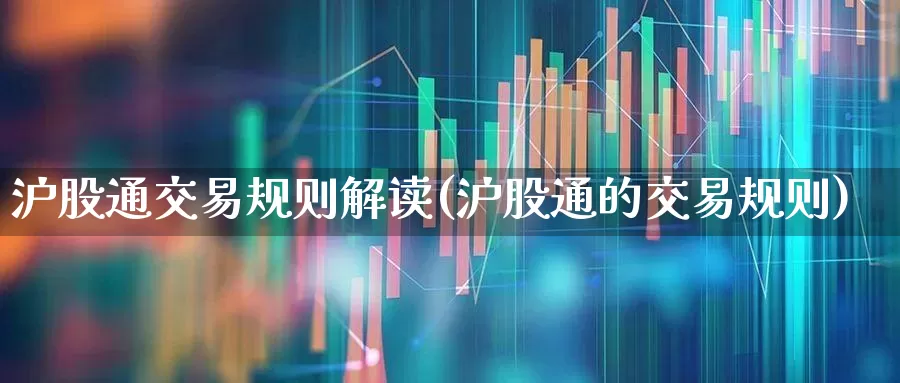 沪股通交易规则解读(沪股通的交易规则)_https://www.haiwangdasha.com_创业板_第1张