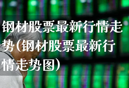 钢材股票最新行情走势(钢材股票最新行情走势图)_https://www.haiwangdasha.com_上交所_第1张