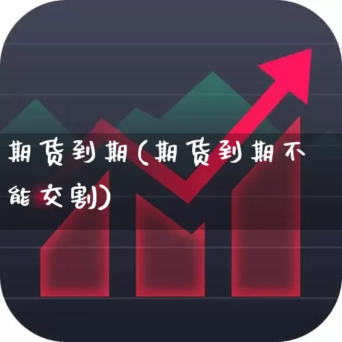 期货到期(期货到期不能交割)_https://www.haiwangdasha.com_上期能源_第1张