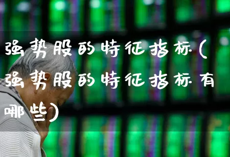 强势股的特征指标(强势股的特征指标有哪些)_https://www.haiwangdasha.com_创业板_第1张