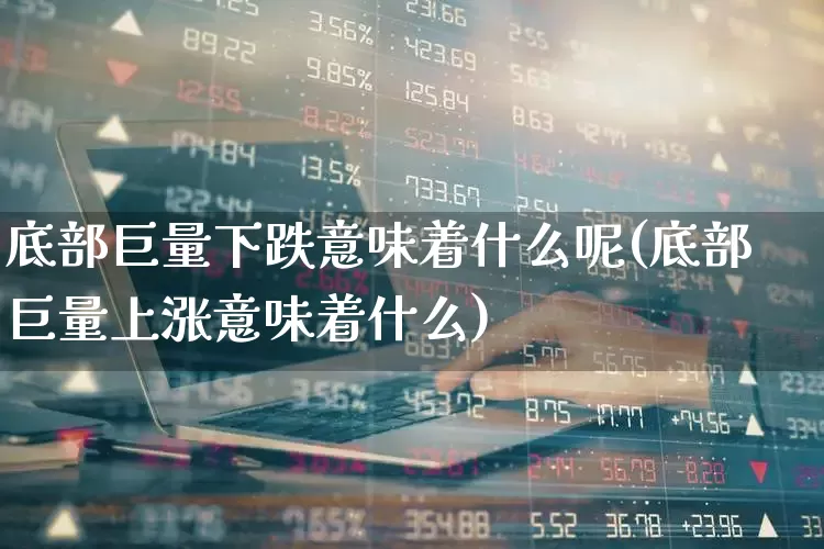 底部巨量下跌意味着什么呢(底部巨量上涨意味着什么)_https://www.haiwangdasha.com_上交所_第1张
