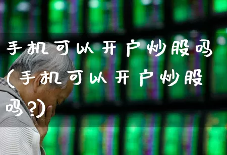 手机可以开户炒股吗(手机可以开户炒股吗?)_https://www.haiwangdasha.com_创业板_第1张