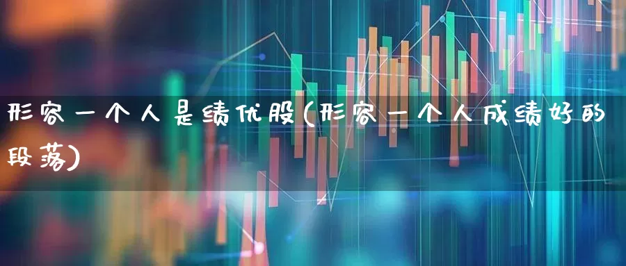 形容一个人是绩优股(形容一个人成绩好的段落)_https://www.haiwangdasha.com_科创板_第1张