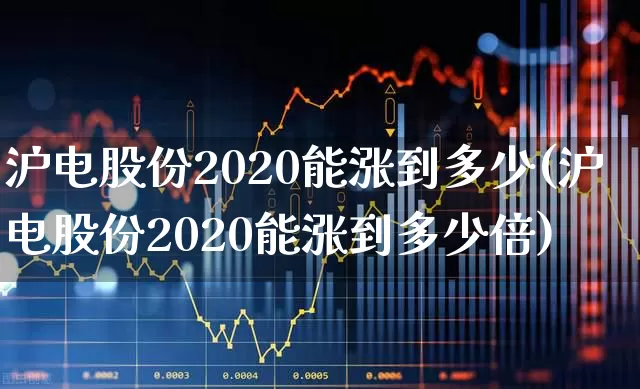 沪电股份2020能涨到多少(沪电股份2020能涨到多少倍)_https://www.haiwangdasha.com_深交所_第1张